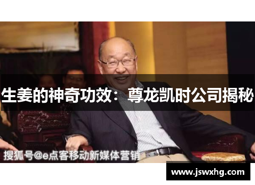 生姜的神奇功效：尊龙凯时公司揭秘