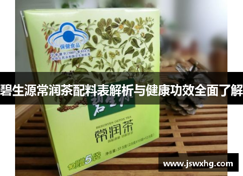 碧生源常润茶配料表解析与健康功效全面了解 碧生源常润茶配料表解析与健康功效全面了解