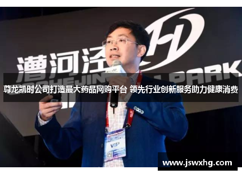 尊龙凯时公司打造最大药品网购平台 领先行业创新服务助力健康消费 尊龙凯时公司打造最大药品网购平台 领先行业创新服务助力健康消费