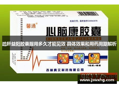 疏肝益阳胶囊服用多久才能见效 具体效果和用药周期解析